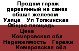 Продам гараж,деревянный на санях, обшит железом. › Улица ­ Ул.Топкинская › Общая площадь ­ 15 › Цена ­ 20 000 - Кемеровская обл. Недвижимость » Гаражи   . Кемеровская обл.